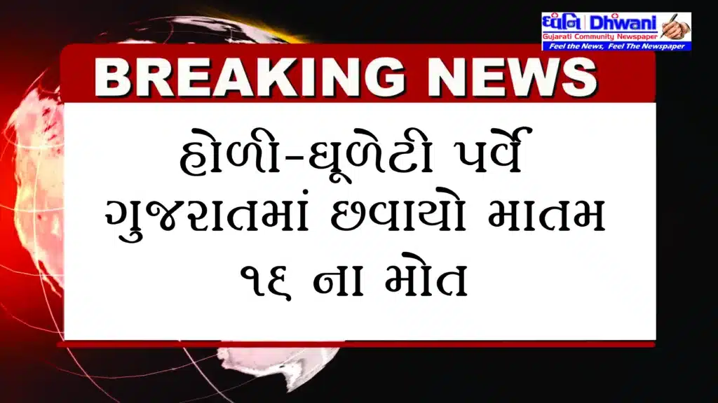 હોળી ધૂળેટીના પર્વે ગુજરાતમાં માતમ છવાયો: અલગ અલગ ઘટનાઓમાં 16ના મોત